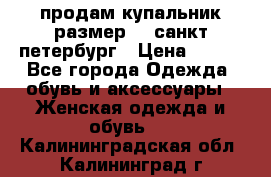 продам купальник размер 44,санкт-петербург › Цена ­ 250 - Все города Одежда, обувь и аксессуары » Женская одежда и обувь   . Калининградская обл.,Калининград г.